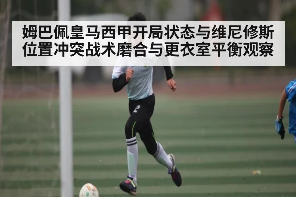 姆巴佩皇马西甲开局状态与维尼修斯位置冲突战术磨合与更衣室平衡观察