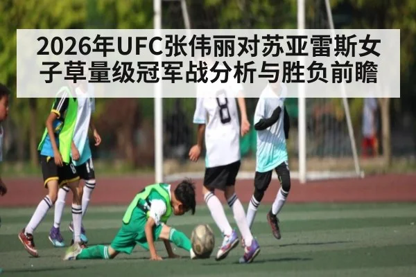 2026年UFC张伟丽对苏亚雷斯女子草量级冠军战分析与胜负前瞻
