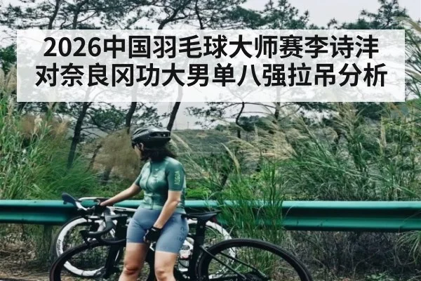 2026中国羽毛球大师赛李诗沣对奈良冈功大男单八强拉吊分析