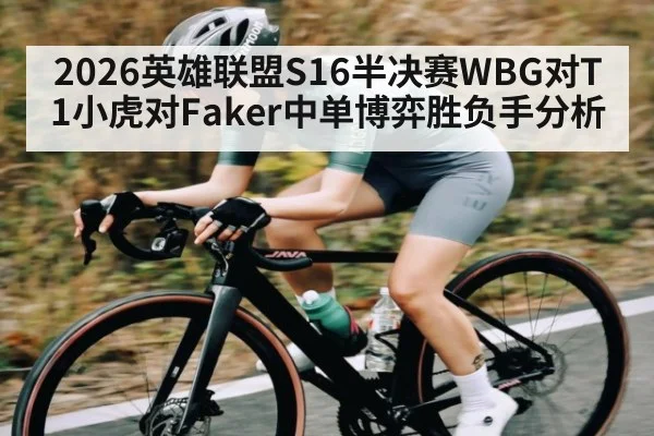 2026英雄联盟S16半决赛WBG对T1小虎对Faker中单博弈胜负手分析