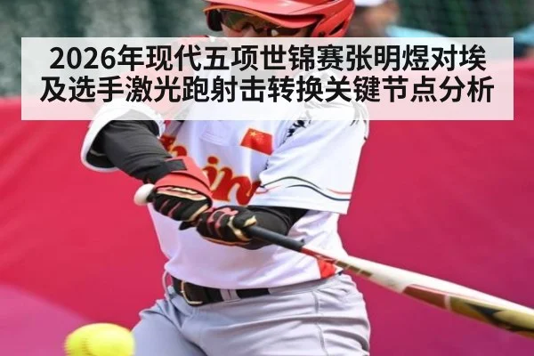 2026年现代五项世锦赛张明煜对埃及选手激光跑射击转换关键节点分析