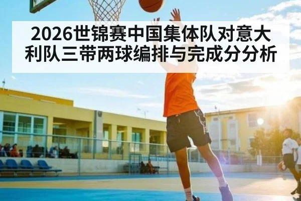 2026世锦赛中国集体队对意大利队三带两球编排与完成分分析